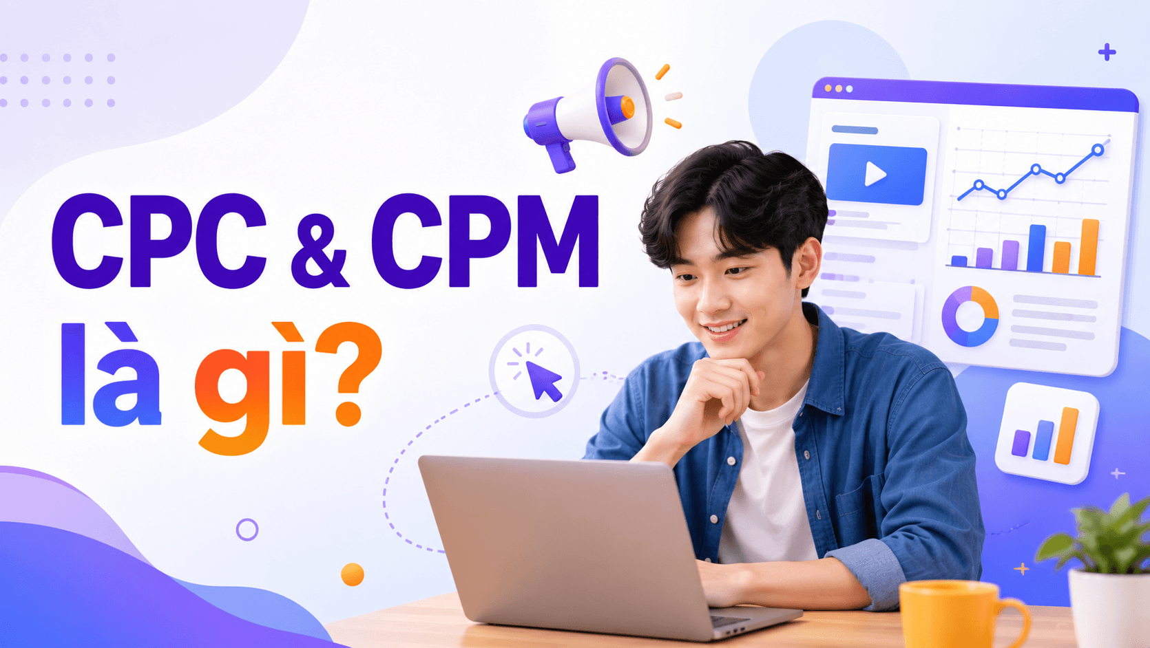 CPC và CPM là gì? Khác nhau thế nào trong marketing?